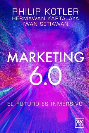 MARKETING 6.0 EL FUTURO ES INMERSIVO | 9788410221093 | PHILIP KOTLER & HERMAWAN KARTAJAYA & IWAN SETIAWAN