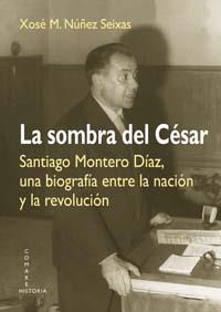 SOMBRA DEL CESAR,LA SANTIAGO MONTERO DIAZ HISTORIA | 9788498369489 | XOSE MANUEL NUÑEZ SEIXAS