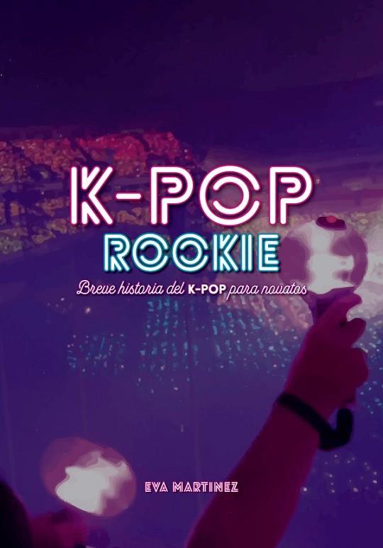 K-POP ROOKIE BREVE HISTORIA DEL K-POP PARA NOVATOS | 9788418898037 | EVA MARTINEZ RAMIREZ