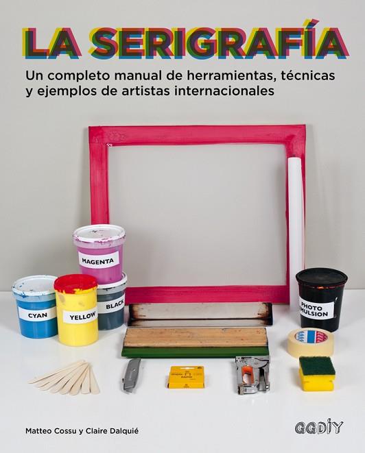 La serigrafía : un completo manual de herramientas, técnicas y ejemplos de artistas internacionales | 9788425228315 | COSSU, Matteo ; DALQUIÉ, Claire