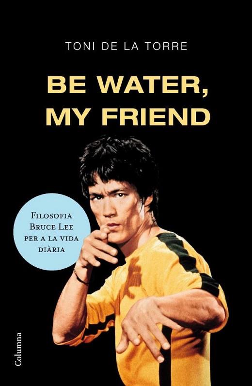 BE WATER MY FRIEND.FILOSOFIA BRUCE LEE PER A LA VIDA | 9788466409179 | TONI DE LA TORRE