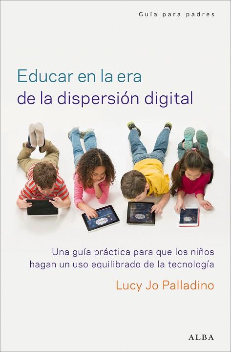 Educar en la era de la dispersión digital : una guía práctica para que los niños hagan un uso equilibrado de la tecnología | 9788490651162 | PALLADINO, Lucy Jo