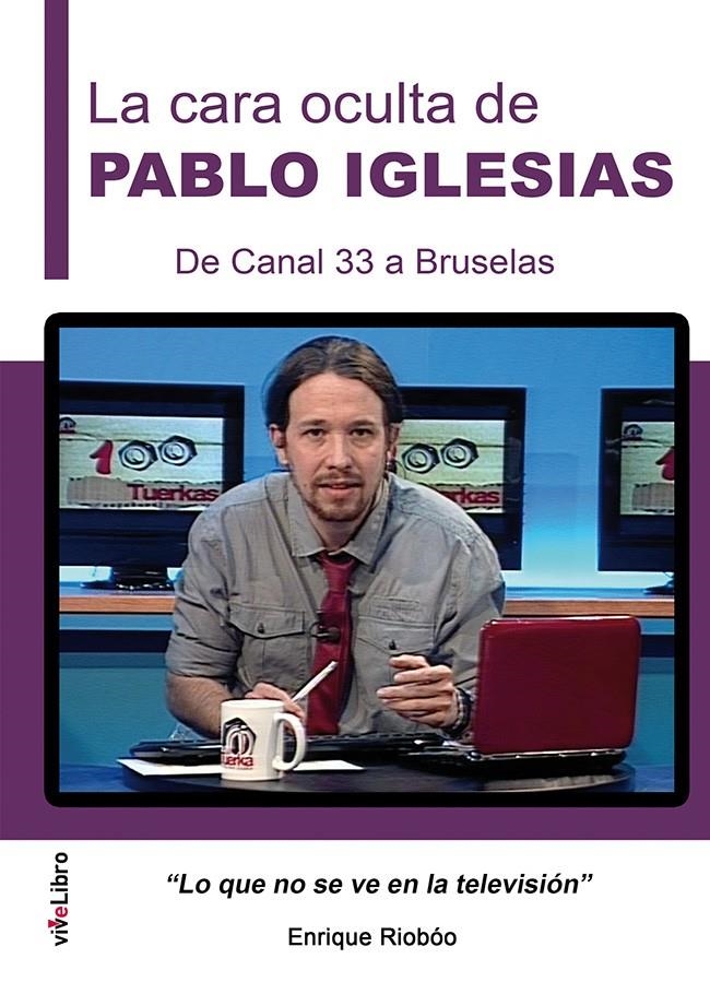 CARA OCULTA DE PABLO IGLESIAS, LA  DE CANAL 33 A BRUSELAS | 9788416198887 | RIOBOO, ENRIQUE