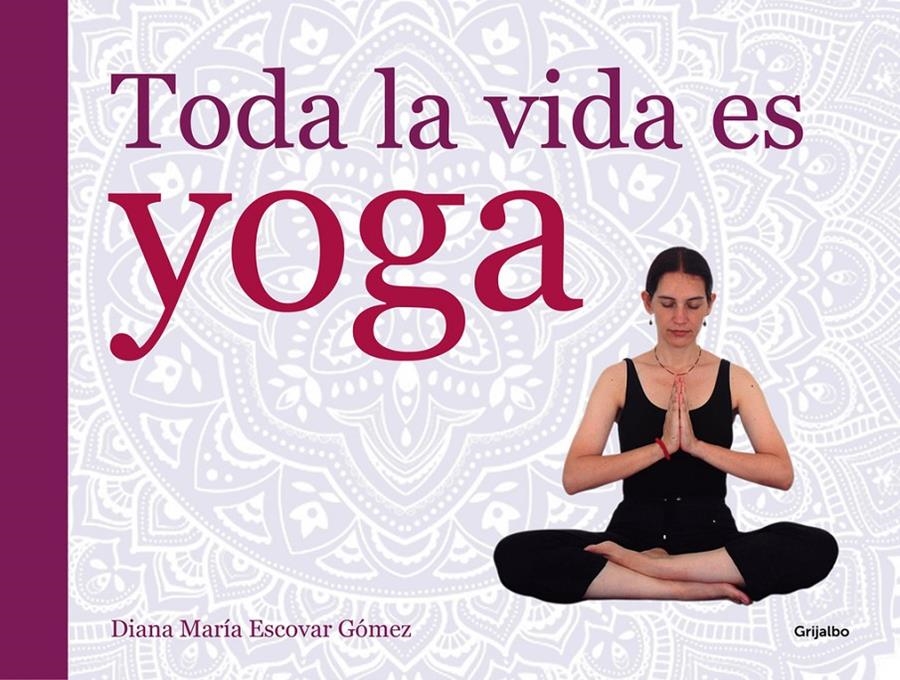 TODA LA VIDA ES YOGA | 9788416220052 | ESCOVAR GOMEZ, DIANA MARIA