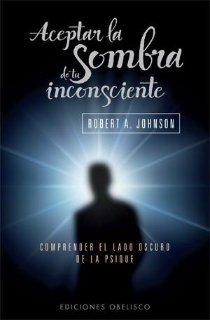 ACEPTAR LA SOMBRA DE TU INCONSCIENTE | 9788497777063 | JOHNSON, ROBERT A.