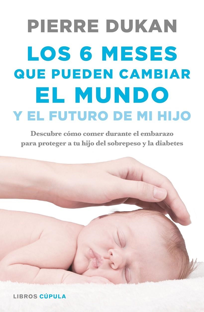 LOS 6 MESES QUE PUEDEN CAMBIAR EL MUNDO Y EL FUTURO DE MI HIJO | 9788448023034 | PIERRE DUKAN