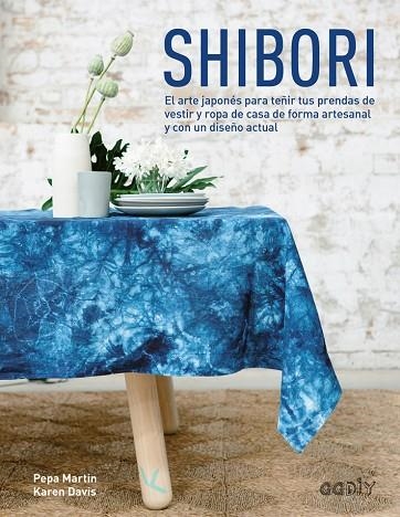 Shibori : el arte japonés para teñir tus prendas de vestir y ropa de casa de forma artesanal y con un diseño actual | 9788425228674 | Pepa MARTIN & Karen DAVIS