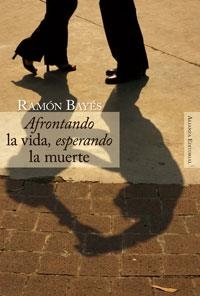 AFRONTANDO LA VIDA ESPERANDO LA MUERTE | 9788420647685 | RAMON BAYES