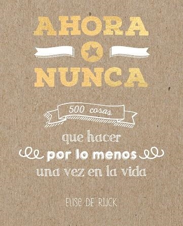 AHORA O NUNCA: 500 COSAS QUE HACER POR LO MENOS UNA VEZ EN LA VIDA | 9788401022142 | ELISE DE RIJCK