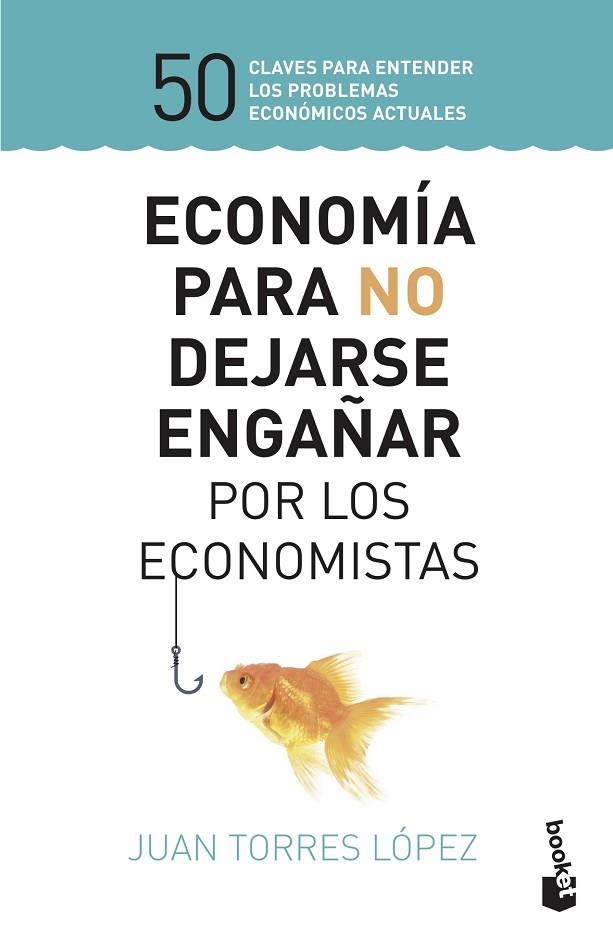 ECONOMÍA PARA NO DEJARSE ENGAÑAR POR LOS ECONOMISTAS | 9788423430147 | JUAN TORRES LOPEZ