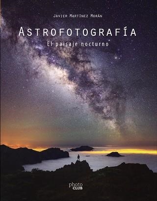 ASTROFOTOGRAFÍA EL PAISAJE NOCTURNO | 9788441542587 | JAVIER MARTÍNEZ MORÁN