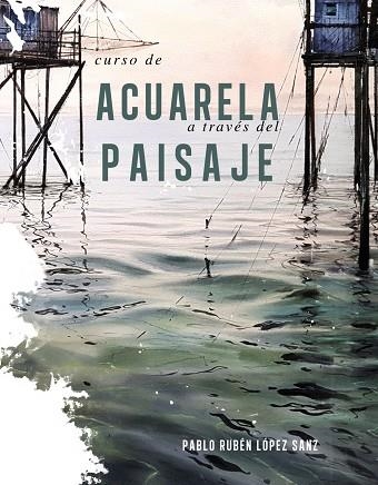 CURSO DE ACUARELA A TRAVÉS DEL PAISAJE | 9788491584247 | PABLO RUBEN LÓPEZ SANZ