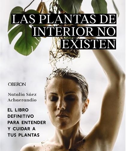 LAS PLANTAS DE INTERIOR NO EXISTEN EL LIBRO DEFINITIVO PARA ENTENDER Y CUIDAR A TUS PLANTAS | 9788441545397 | NATALIA SÁEZ ACHAERANDIO