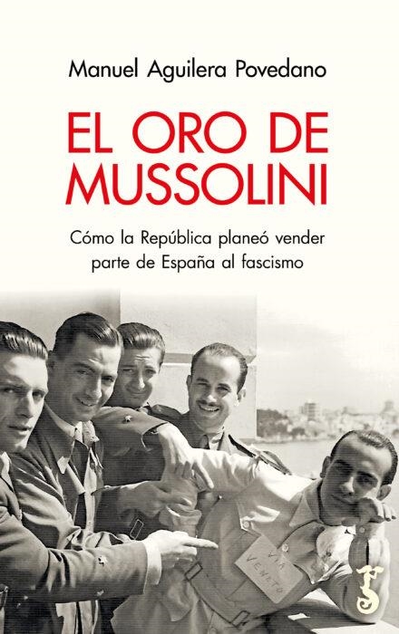 EL ORO DE MUSSOLINI; CÓMO LA REPÚBLICA PLANEÓ VENDER PARTE DE ESPAÑA AL FASCISMO | 9788419018106 | MANUEL AGUILERA POVEDANO