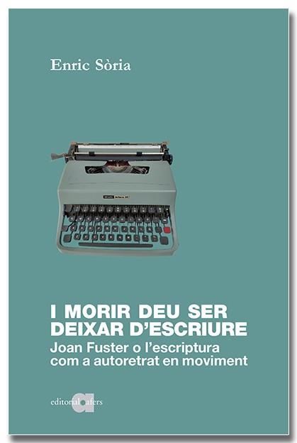 I MORIR DEU SER DEIXAR D'ESCRIURE JOAN FUSTER O L'ESCRIPTURA COM A AUTORETRAT EN MOVIMENT | 9788418618598 | ENRIC SÒRIA