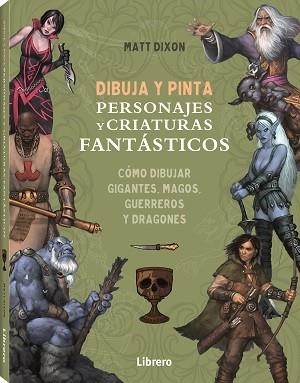 DIBUJA Y PINTA PERSONAJES Y CRIATURAS FANTASTICOS | 9788411540568 | MATT DIXON