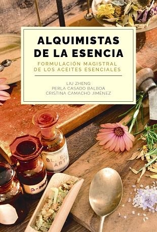 ALQUIMISTAS DE LA ESENCIA FORMULACION MAGISTRAL DE LOS ACEITES ESENCIALES | 9788441550599 | LIU ZHENG & PERLA CASADO BALBOA & CRISTINA CAMACHO JIMENEZ