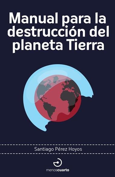 MANUAL PARA LA DESTRUCCION DEL PLANETA TIERRA | 9788419964274 | SANTIAGO PEREZ HOYOS