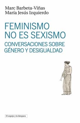 FEMINISMO NO ES SEXISMO | 9788494799396 | MARC BARBETA-VIÑAS & MARIA JESUS  IZQUIERDO