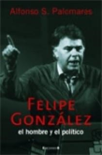 FELIPE GONZALEZ . EL HOMBRE Y EL POLITICO | 9788466615709 | PALOMARES, ALFONSO S.